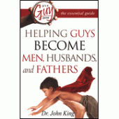 Helping Guys Become Men, Husbands, and Fathers By Dr. John King 